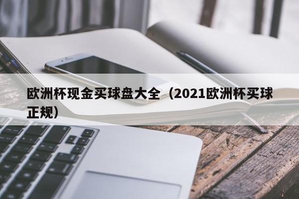 欧洲杯现金买球盘大全（2021欧洲杯买球正规）