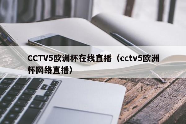 CCTV5欧洲杯在线直播（cctv5欧洲杯网络直播）