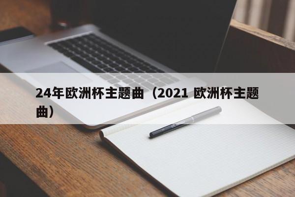 24年欧洲杯主题曲（2021 欧洲杯主题曲）