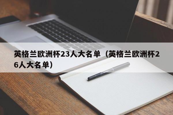 英格兰欧洲杯23人大名单（英格兰欧洲杯26人大名单）