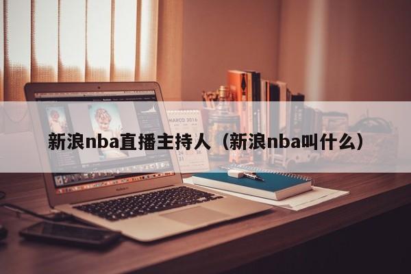 新浪nba直播主持人（新浪nba叫什么）