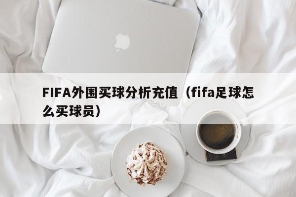 FIFA外围买球分析充值（fifa足球怎么买球员）