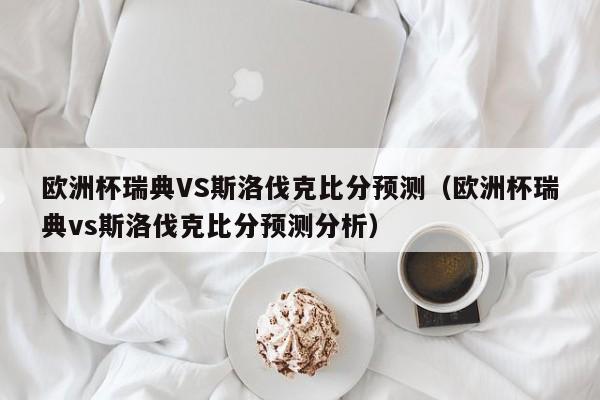 欧洲杯瑞典VS斯洛伐克比分预测（欧洲杯瑞典vs斯洛伐克比分预测分析）