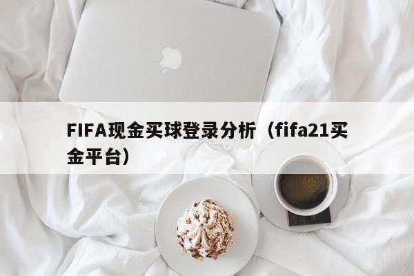 FIFA现金买球登录分析（fifa21买金平台）