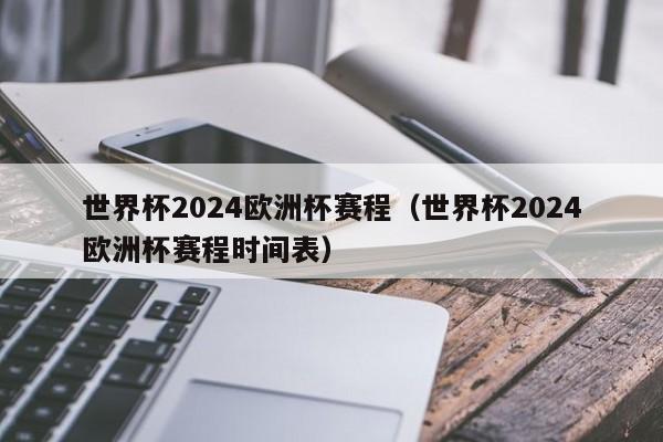 世界杯2024欧洲杯赛程（世界杯2024欧洲杯赛程时间表）